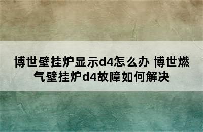 博世壁挂炉显示d4怎么办 博世燃气壁挂炉d4故障如何解决